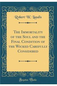 The Immortality of the Soul and the Final Condition of the Wicked Carefully Considered (Classic Reprint)