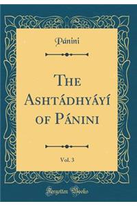 The AshtÃ¡dhyÃ¡yÃ­ of PÃ¡nini, Vol. 3 (Classic Reprint)