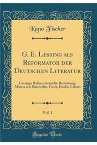 G. E. Lessing als Reformator der Deutschen Literatur, Vol. 1: Lessings Reformatorische Bedeutung, Minna von Barnhelm, Fauft, Emilia Galotti (Classic Reprint)