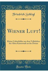 Wiener Luft!: Kleine Culturbilder aus dem Volksleben der Alten Kaiserstadt an der Donau (Classic Reprint)