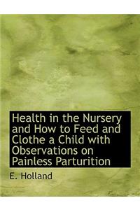 Health in the Nursery and How to Feed and Clothe a Child with Observations on Painless Parturition