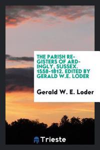 The parish registers of Ardingly, Sussex. 1558-1812. Edited by Gerald W.E. Loder