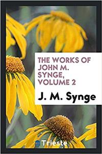 THE WORKS OF JOHN M. SYNGE, VOLUME 2