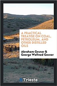 Practical Treatise on Coal, Petroleum, and Other Distilled Oils