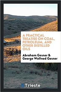 A Practical Treatise on Coal, Petroleum, and Other Distilled Oils