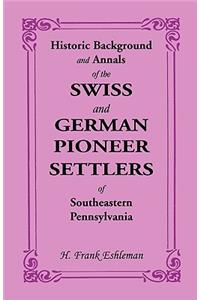 Historic Background and Annals of the Swiss and German Pioneer Settlers of Southeastern Pennsylvania