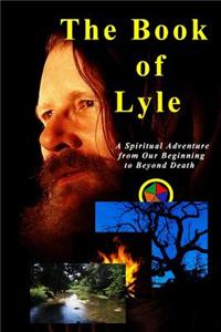 Book of Lyle: A Spiritual Adventure from Our Beginning to Beyond Death