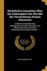 Rechtliches Gutachten Über Die Zulässigkeit Der Ehe Mit Der Verstorbenen Frauen Schwester: In Welchem Dieselbe Nach Hinlänglichen Gründen Behauptet, Und Wieder Mancherley Einwürfe Bescheidentlich Gerettet Worden...