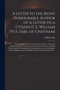 A Letter to the Right Honourable Author of A Letter to a Citizen [i. E. William Pitt, Earl of Chatham] [microform]