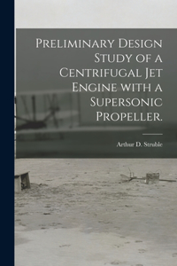 Preliminary Design Study of a Centrifugal Jet Engine With a Supersonic Propeller.