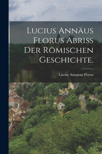 Lucius Annäus Florus Abriß der römischen Geschichte.