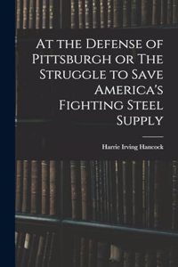At the Defense of Pittsburgh or The Struggle to Save America's Fighting Steel Supply