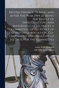 British Finance During and After the war, 1914-21, Being the Result of Investigations and Materials Collected by a Committee of Section F of the British Association, Co-ordinated and Brought up to Date for the Committee