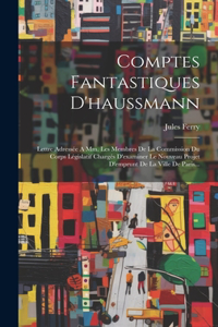 Comptes Fantastiques D'haussmann: Lettre Adressée A Mm. Les Membres De La Commission Du Corps Législatif Chargés D'examiner Le Nouveau Projet D'emprunt De La Ville De Paris...