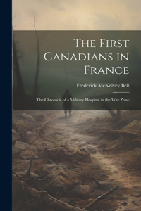 First Canadians in France; The Chronicle of a Military Hospital in the War Zone