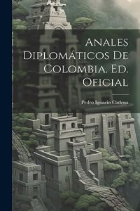 Anales Diplomáticos De Colombia. Ed. Oficial