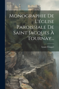 Monographie De L'église Paroissiale De Saint Jacques À Tournay...