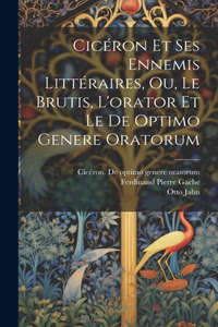 Cicéron Et Ses Ennemis Littéraires, Ou, Le Brutis, L'orator Et Le De Optimo Genere Oratorum