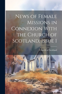 News of Female Missions in Connexion With the Church of Scotland, Issue 1