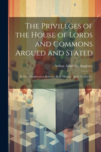 Privileges of the House of Lords and Commons Argued and Stated