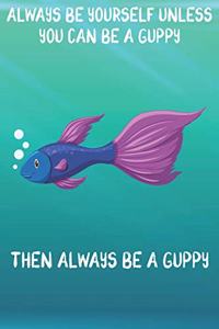 Always Be Yourself Unless You Can Be A Guppies Then Always Be A Guppies