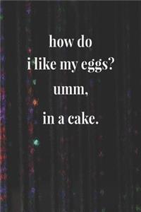 How Do I Like My Eggs Umm, In A Cake