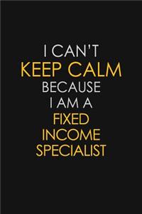 I Can't Keep Calm Because I Am A Fixed Income Specialist