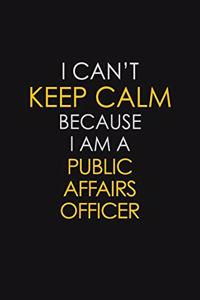 I Can't Keep Calm Because I Am A Public Affairs Officer