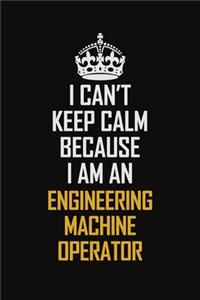 I Can't Keep Calm Because I Am An Engineering Machine Operator