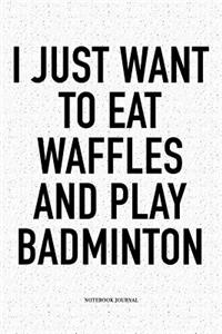 I Just Want to Eat Waffles and Play Badminton
