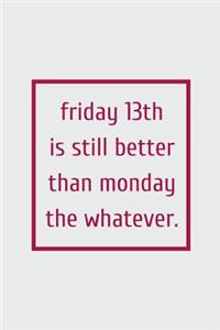 Friday 13th Is Still Better Than Monday the Whatever.