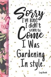 Sorry I'm Late I Didn't Want To Come I Was Gardening In Style Log Book