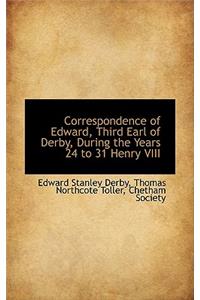 Correspondence of Edward, Third Earl of Derby, During the Years 24 to 31 Henry VIII