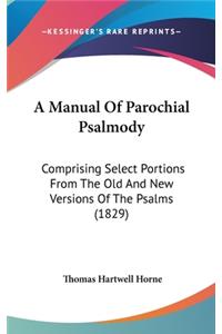 Manual Of Parochial Psalmody: Comprising Select Portions From The Old And New Versions Of The Psalms (1829)