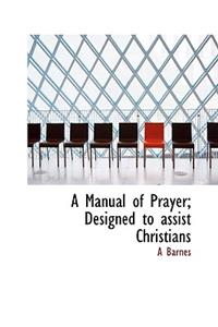 A Manual of Prayer; Designed to Assist Christians