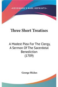 Three Short Treatises: A Modest Plea for the Clergy, a Sermon of the Sacerdotal Benediction (1709)