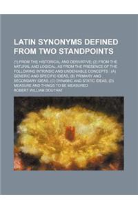 Latin Synonyms Defined from Two Standpoints; (1) from the Historical and Derivative (2) from the Natural and Logical, as from the Presence of the Following Intrinsic and Undeniable Concepts (A) Generic and Specific Ideas, (B) Primary and Secondary