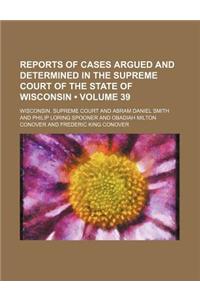 Reports of Cases Argued and Determined in the Supreme Court of the State of Wisconsin (Volume 39)