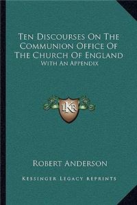 Ten Discourses On The Communion Office Of The Church Of England