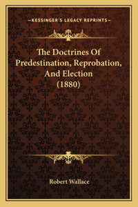 Doctrines Of Predestination, Reprobation, And Election (1880)