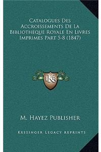 Catalogues Des Accroissements de La Bibliotheque Royale En Livres Imprimes Part 5-8 (1847)