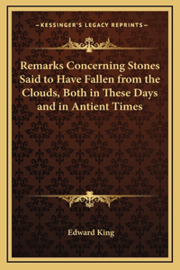 Remarks Concerning Stones Said to Have Fallen from the Clouds, Both in These Days and in Antient Times