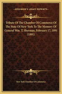Tribute Of The Chamber Of Commerce Of The State Of New-York To The Memory Of General Wm. T. Sherman, February 17, 1891 (1891)
