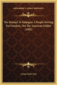 The Attempt To Subjugate A People Striving For Freedom, Not The American Soldier (1902)