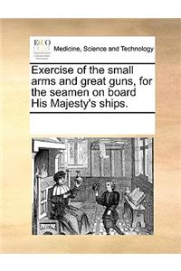 Exercise of the Small Arms and Great Guns, for the Seamen on Board His Majesty's Ships.