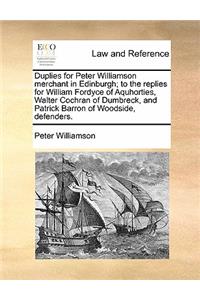 Duplies for Peter Williamson Merchant in Edinburgh; To the Replies for William Fordyce of Aquhorties, Walter Cochran of Dumbreck, and Patrick Barron of Woodside, Defenders.