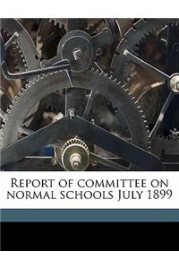 Report of Committee on Normal Schools July 1899
