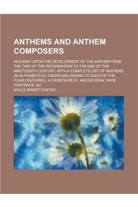 Anthems and Anthem Composers; An Essay Upon the Development of the Anthem from the Time of the Reformation to the End of the Nineteenth Century; With