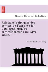 Relations Politiques Des Comtes de Foix Avec La Catalogne Jusqu'au Commencement Du Xive Sie Cle.
