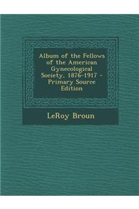 Album of the Fellows of the American Gynecological Society, 1876-1917 - Primary Source Edition